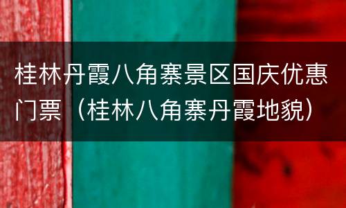 桂林丹霞八角寨景区国庆优惠门票（桂林八角寨丹霞地貌）