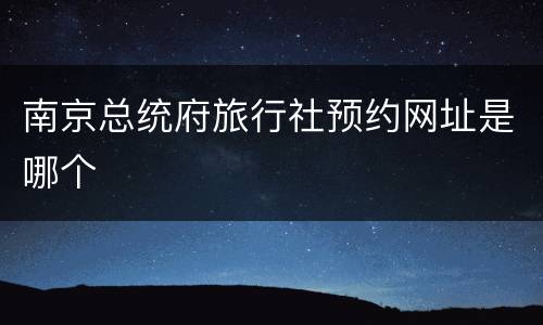 南京总统府旅行社预约网址是哪个