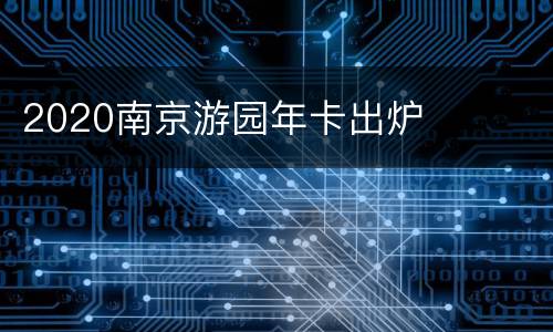 2020南京游园年卡出炉
