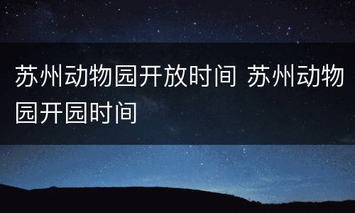苏州动物园开放时间 苏州动物园开园时间