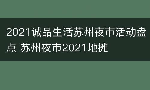 2021诚品生活苏州夜市活动盘点 苏州夜市2021地摊