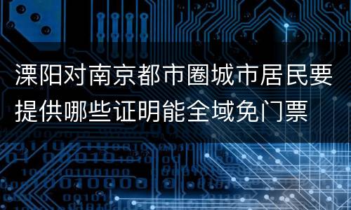 溧阳对南京都市圈城市居民要提供哪些证明能全域免门票