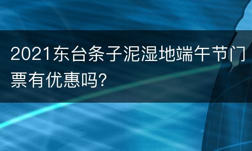 2021东台条子泥湿地端午节门票有优惠吗？