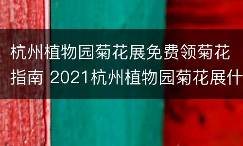 杭州植物园菊花展免费领菊花指南 2021杭州植物园菊花展什么时候开始