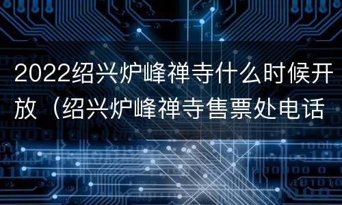 2022绍兴炉峰禅寺什么时候开放（绍兴炉峰禅寺售票处电话）