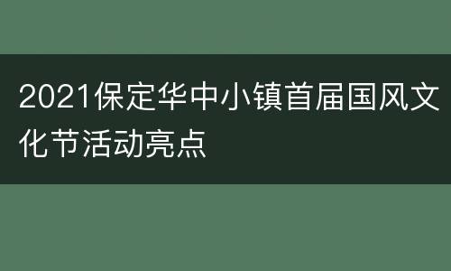 2021保定华中小镇首届国风文化节活动亮点