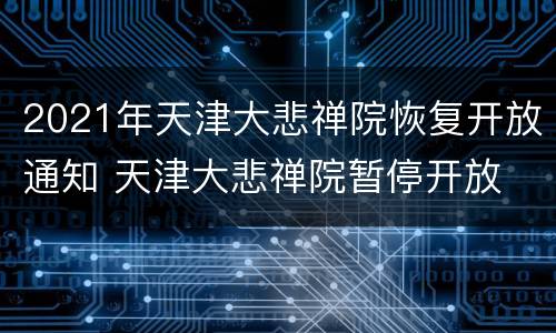 2021年天津大悲禅院恢复开放通知 天津大悲禅院暂停开放