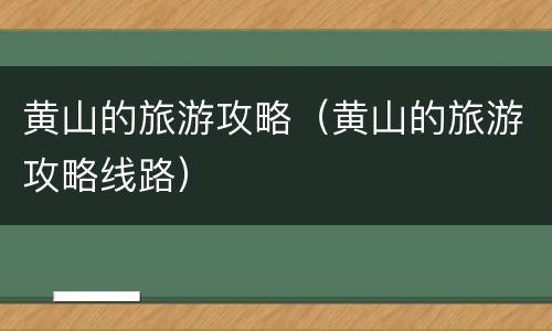 黄山的旅游攻略（黄山的旅游攻略线路）