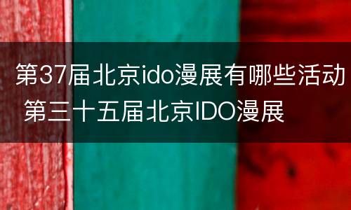 第37届北京ido漫展有哪些活动 第三十五届北京IDO漫展