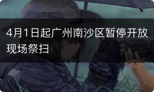 4月1日起广州南沙区暂停开放现场祭扫