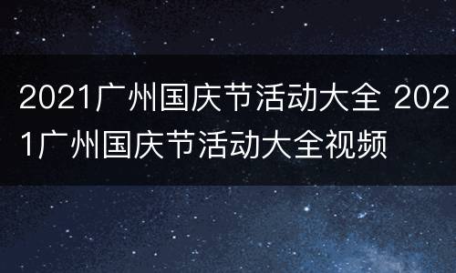 2021广州国庆节活动大全 2021广州国庆节活动大全视频