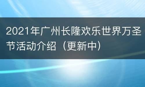 2021年广州长隆欢乐世界万圣节活动介绍（更新中）