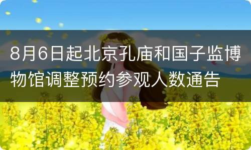 8月6日起北京孔庙和国子监博物馆调整预约参观人数通告