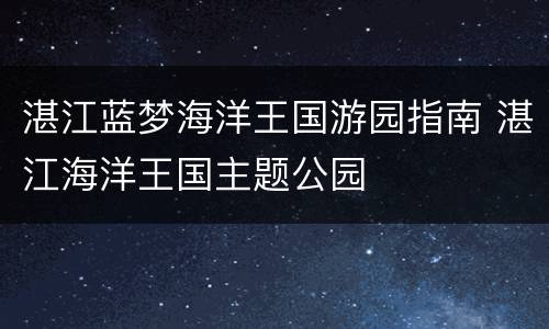 湛江蓝梦海洋王国游园指南 湛江海洋王国主题公园
