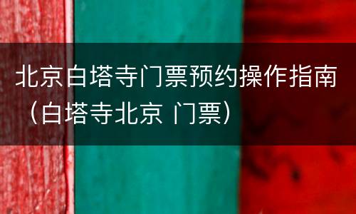 北京白塔寺门票预约操作指南（白塔寺北京 门票）