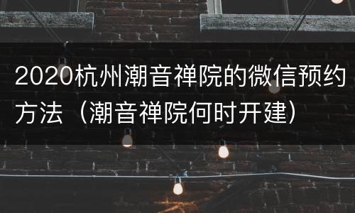 2020杭州潮音禅院的微信预约方法（潮音禅院何时开建）