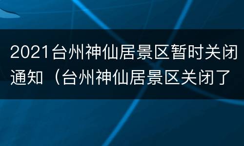 2021台州神仙居景区暂时关闭通知（台州神仙居景区关闭了吗）