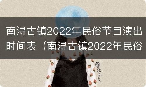 南浔古镇2022年民俗节目演出时间表（南浔古镇2022年民俗节目演出时间表最新）