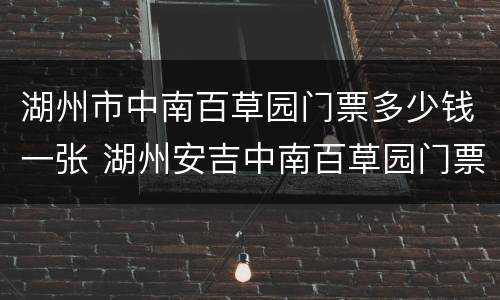 湖州市中南百草园门票多少钱一张 湖州安吉中南百草园门票