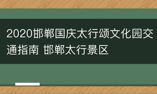2020邯郸国庆太行颂文化园交通指南 邯郸太行景区