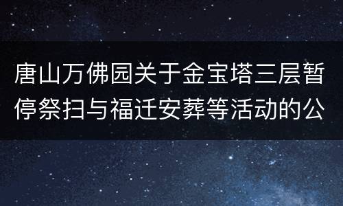 唐山万佛园关于金宝塔三层暂停祭扫与福迁安葬等活动的公告