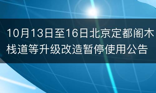 10月13日至16日北京定都阁木栈道等升级改造暂停使用公告