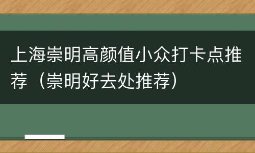 上海崇明高颜值小众打卡点推荐（崇明好去处推荐）