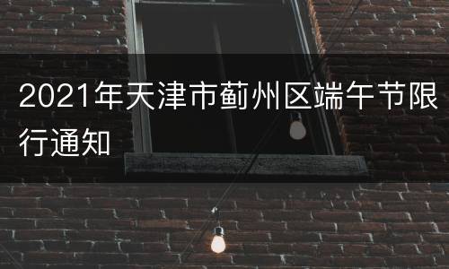 2021年天津市蓟州区端午节限行通知