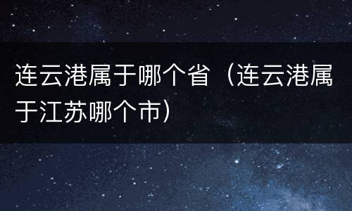 连云港属于哪个省（连云港属于江苏哪个市）