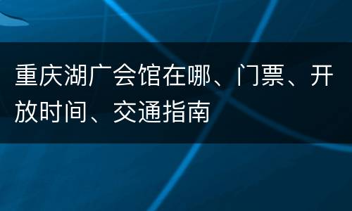 重庆湖广会馆在哪、门票、开放时间、交通指南