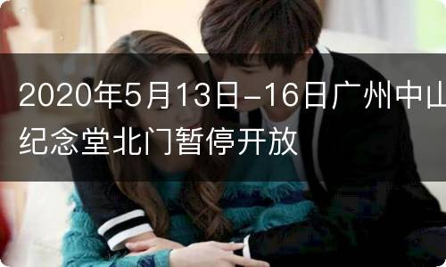 2020年5月13日-16日广州中山纪念堂北门暂停开放