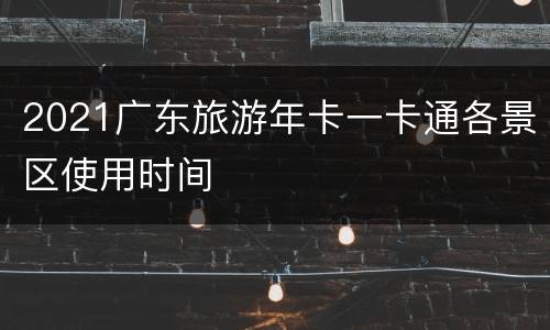 2021广东旅游年卡一卡通各景区使用时间