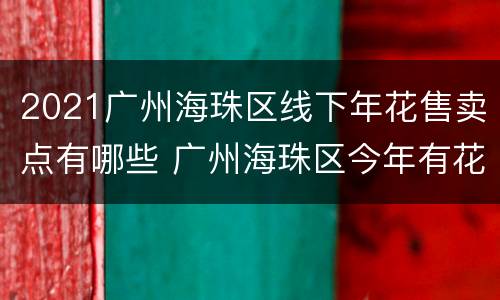 2021广州海珠区线下年花售卖点有哪些 广州海珠区今年有花市吗