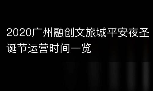 2020广州融创文旅城平安夜圣诞节运营时间一览