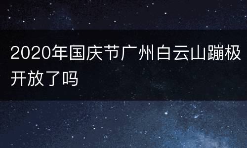 2020年国庆节广州白云山蹦极开放了吗