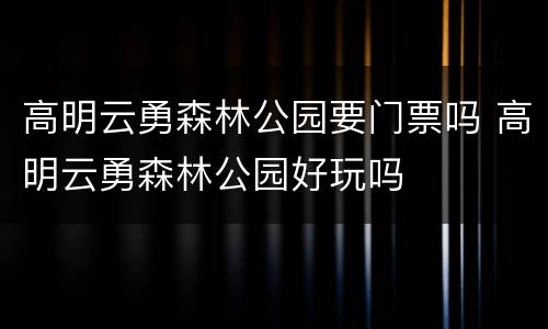 高明云勇森林公园要门票吗 高明云勇森林公园好玩吗