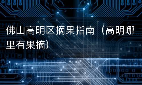 佛山高明区摘果指南（高明哪里有果摘）