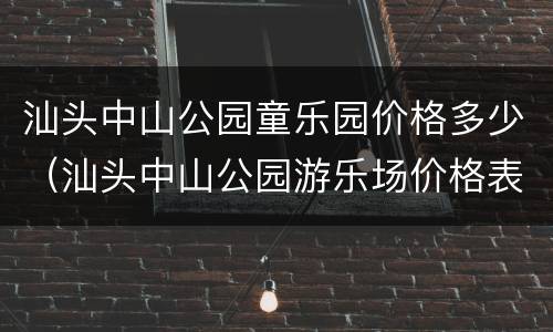 汕头中山公园童乐园价格多少（汕头中山公园游乐场价格表）