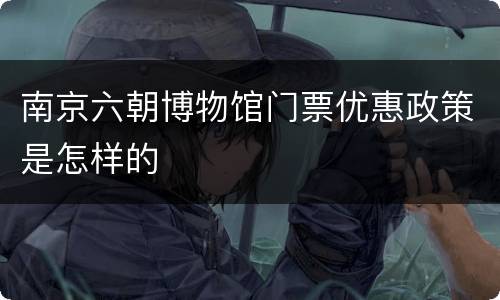 南京六朝博物馆门票优惠政策是怎样的