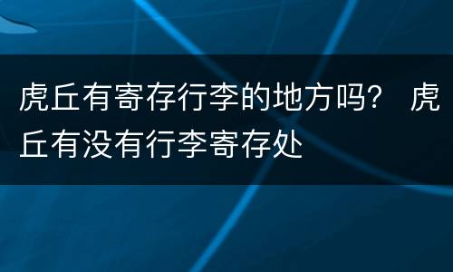 虎丘有寄存行李的地方吗？ 虎丘有没有行李寄存处