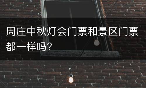 周庄中秋灯会门票和景区门票都一样吗?