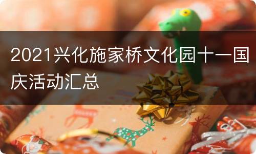 2021兴化施家桥文化园十一国庆活动汇总