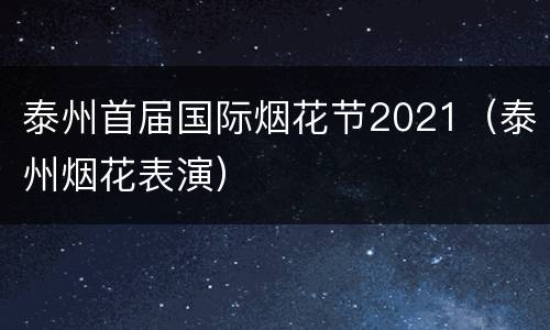 泰州首届国际烟花节2021（泰州烟花表演）