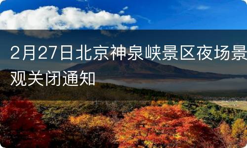 2月27日北京神泉峡景区夜场景观关闭通知