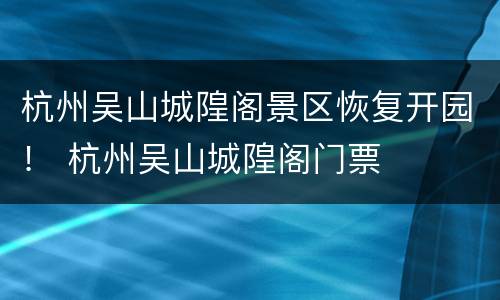 杭州吴山城隍阁景区恢复开园！ 杭州吴山城隍阁门票