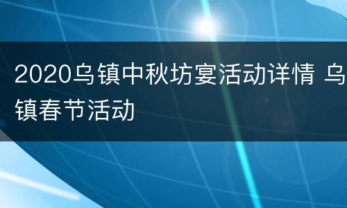 2020乌镇中秋坊宴活动详情 乌镇春节活动