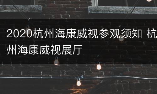 2020杭州海康威视参观须知 杭州海康威视展厅