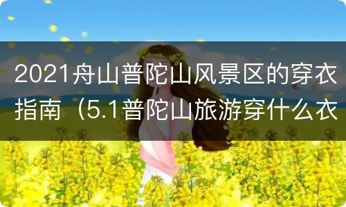 2021舟山普陀山风景区的穿衣指南（5.1普陀山旅游穿什么衣服?）