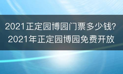 2021正定园博园门票多少钱？ 2021年正定园博园免费开放