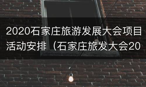 2020石家庄旅游发展大会项目活动安排（石家庄旅发大会2021）